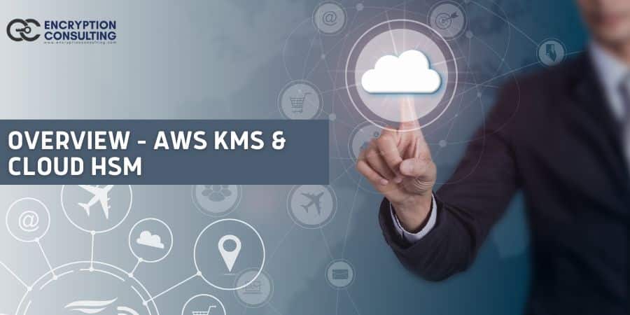 Overview – AWS KMS and CloudHSM