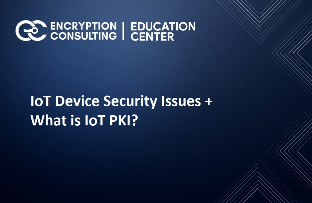 IoT Device Security Issues + What is IoT PKI?